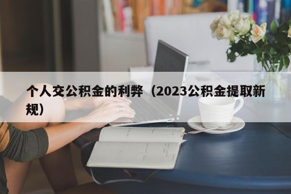 个人交公积金的利弊（2023公积金提取新规）