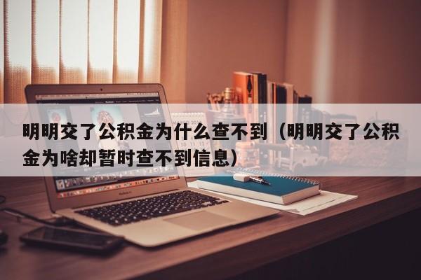 明明交了公积金为什么查不到（明明交了公积金为啥却暂时查不到信息）