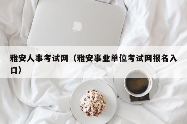 雅安人事考试网（雅安事业单位考试网报名入口）