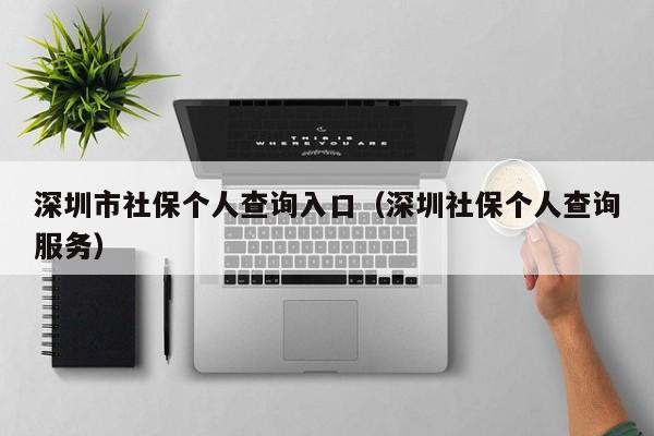 深圳市社保个人查询入口（深圳社保个人查询服务）
