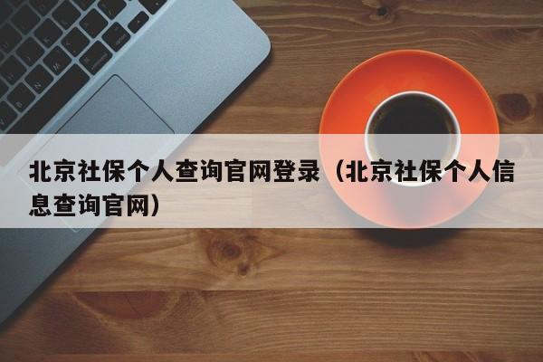 北京社保个人查询官网登录（北京社保个人信息查询官网）