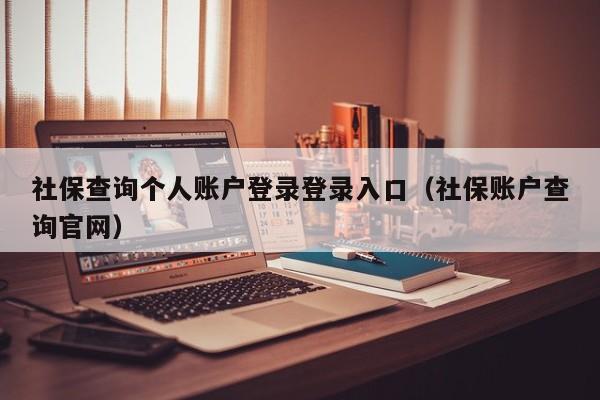 社保查询个人账户登录登录入口（社保账户查询官网）