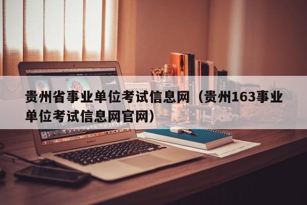 贵州省事业单位考试信息网（贵州163事业单位考试信息网官网）