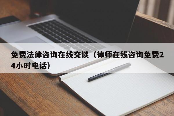 免费法律咨询在线交谈（律师在线咨询免费24小时电话）