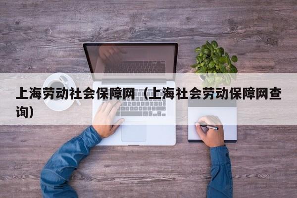上海劳动社会保障网（上海社会劳动保障网查询）