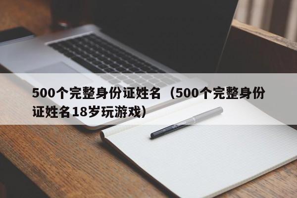 500个完整身份证姓名（500个完整身份证姓名18岁玩游戏）