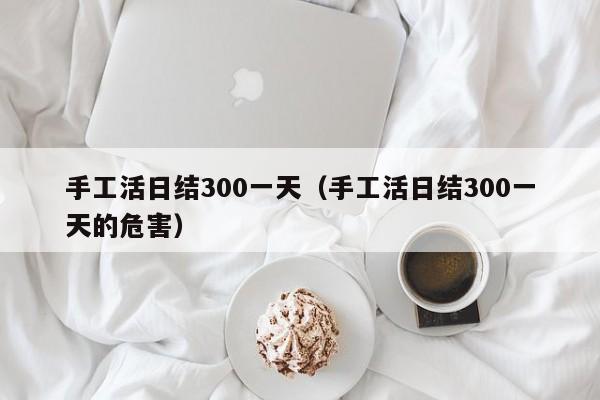 手工活日结300一天（手工活日结300一天的危害）
