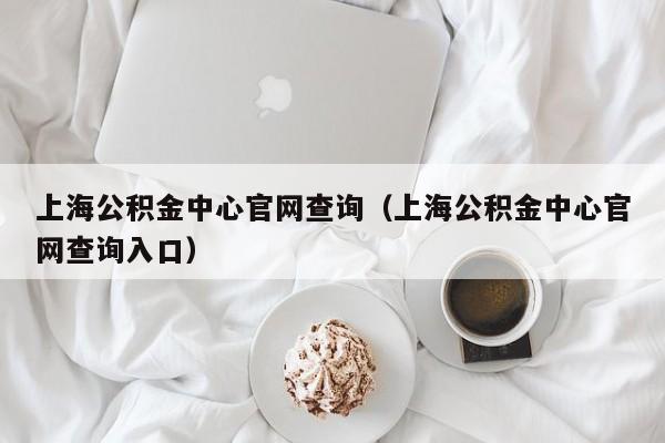 上海公积金中心官网查询（上海公积金中心官网查询入口）