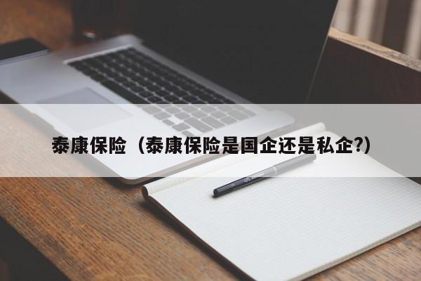 泰康保险（泰康保险是国企还是私企?）