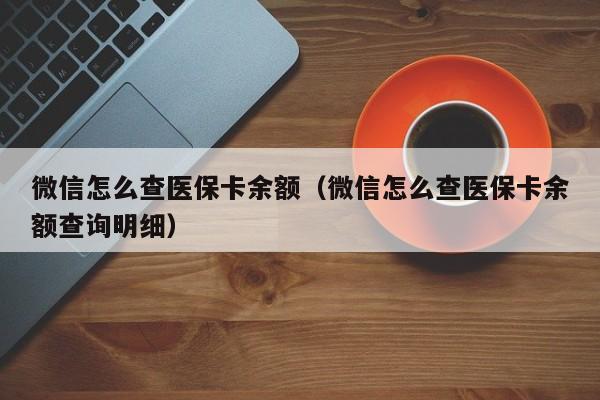 微信怎么查医保卡余额（微信怎么查医保卡余额查询明细）