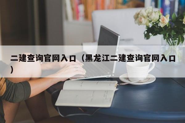 二建查询官网入口（黑龙江二建查询官网入口）
