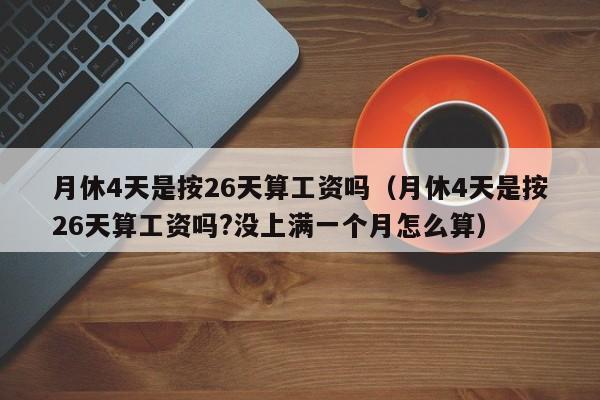 月休4天是按26天算工资吗（月休4天是按26天算工资吗?没上满一个月怎么算）