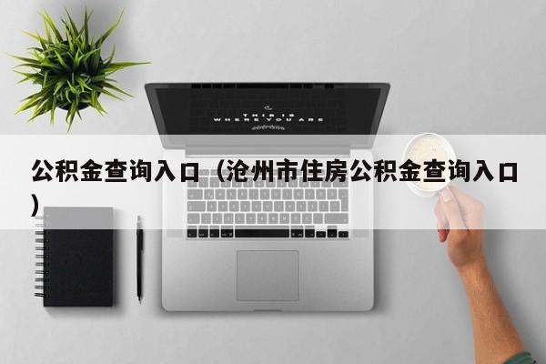公积金查询入口（沧州市住房公积金查询入口）