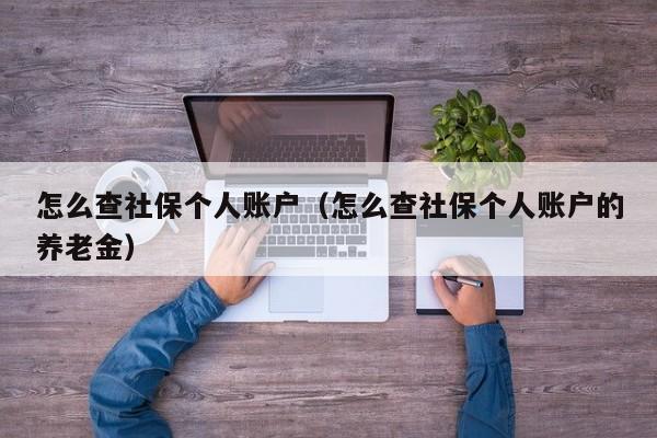 怎么查社保个人账户（怎么查社保个人账户的养老金）