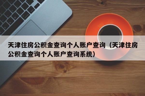 天津住房公积金查询个人账户查询（天津住房公积金查询个人账户查询系统）