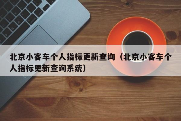 北京小客车个人指标更新查询（北京小客车个人指标更新查询系统）