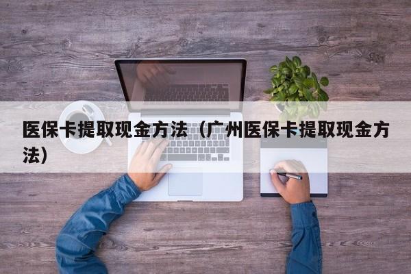 医保卡提取现金方法（广州医保卡提取现金方法）