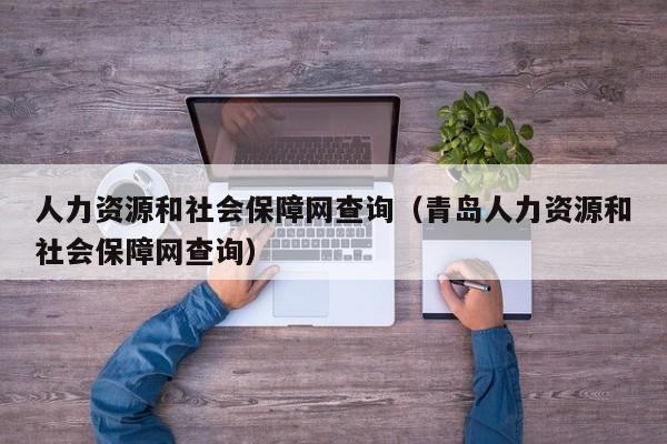 人力资源和社会保障网查询（青岛人力资源和社会保障网查询）