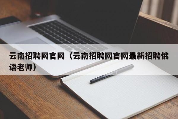 云南招聘网官网（云南招聘网官网最新招聘俄语老师）