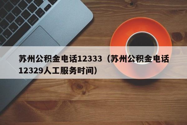 苏州公积金电话12333（苏州公积金电话12329人工服务时间）