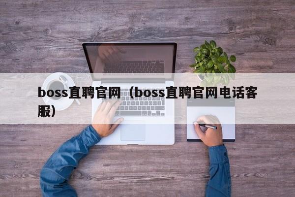boss直聘官网（boss直聘官网电话客服）