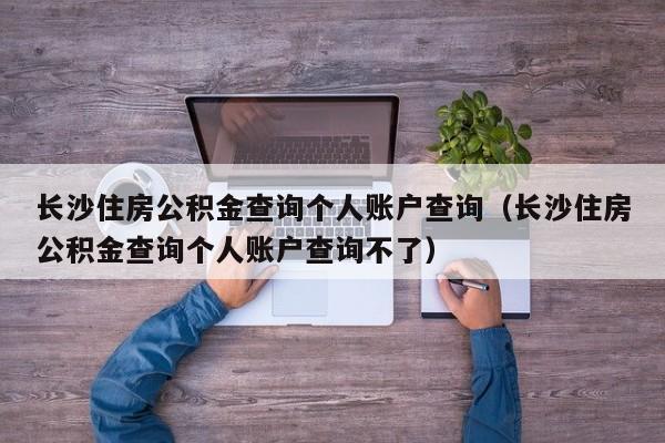 长沙住房公积金查询个人账户查询（长沙住房公积金查询个人账户查询不了）