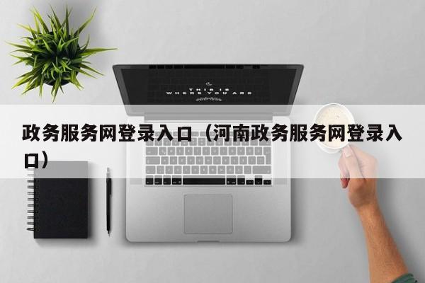 政务服务网登录入口（河南政务服务网登录入口）