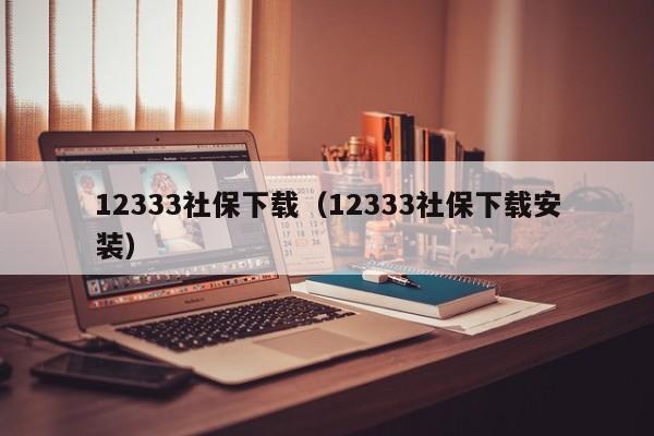 12333社保下载（12333社保下载安装）