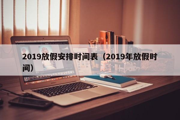 2019放假安排时间表（2019年放假时间）