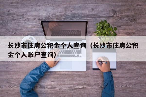 长沙市住房公积金个人查询（长沙市住房公积金个人账户查询）
