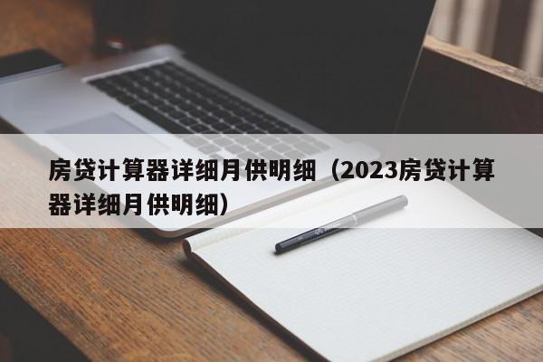 房贷计算器详细月供明细（2023房贷计算器详细月供明细）