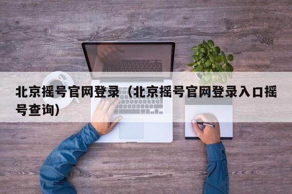 北京摇号官网登录（北京摇号官网登录入口摇号查询）