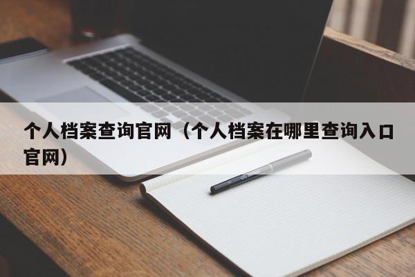 个人档案查询官网（个人档案在哪里查询入口官网）
