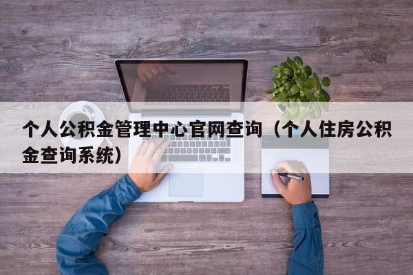 个人公积金管理中心官网查询（个人住房公积金查询系统）