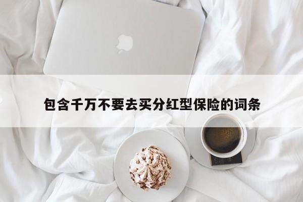 包含千万不要去买分红型保险的词条
