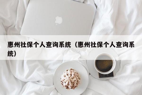 惠州社保个人查询系统（惠州社保个人查询系统）