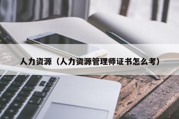 人力资源（人力资源管理师证书怎么考）