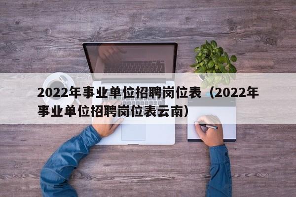 2022年事业单位招聘岗位表（2022年事业单位招聘岗位表云南）