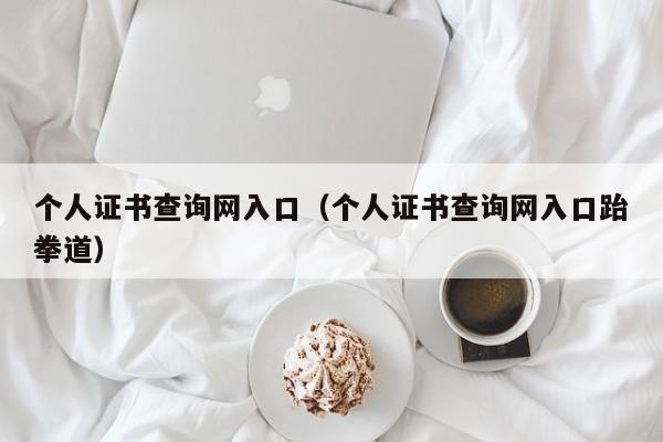 个人证书查询网入口（个人证书查询网入口跆拳道）