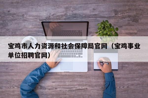 宝鸡市人力资源和社会保障局官网（宝鸡事业单位招聘官网）