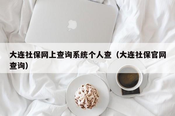 大连社保网上查询系统个人查（大连社保官网查询）