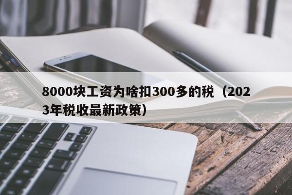 8000块工资为啥扣300多的税（2023年税收最新政策）
