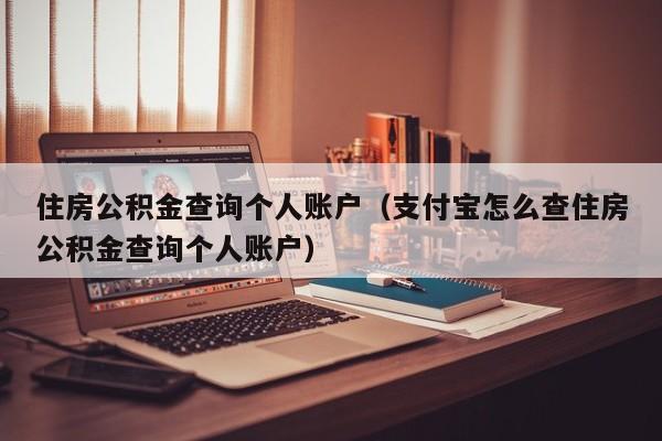 住房公积金查询个人账户（支付宝怎么查住房公积金查询个人账户）