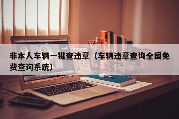 非本人车辆一键查违章（车辆违章查询全国免费查询系统）