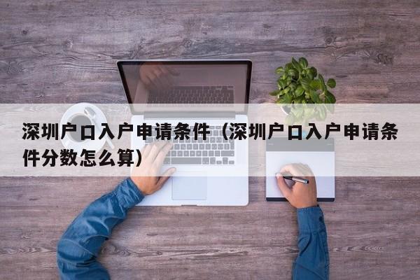 深圳户口入户申请条件（深圳户口入户申请条件分数怎么算）