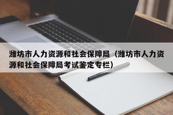 潍坊市人力资源和社会保障局（潍坊市人力资源和社会保障局考试鉴定专栏）