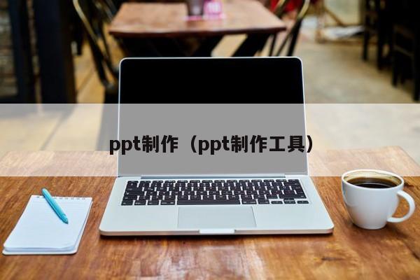 ppt制作（ppt制作工具）
