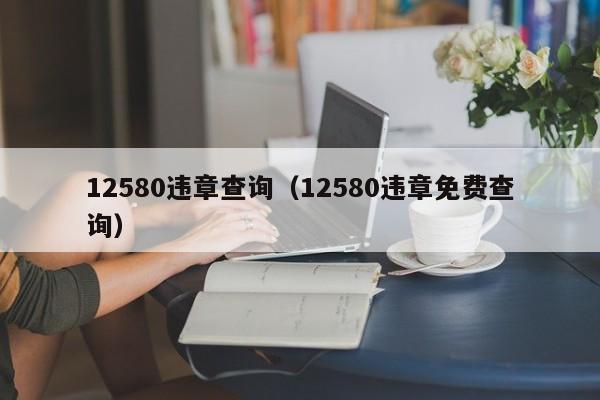 12580违章查询（12580违章免费查询）