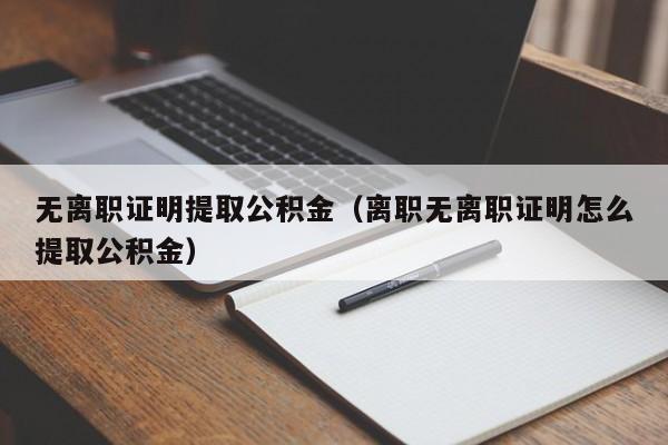 无离职证明提取公积金（离职无离职证明怎么提取公积金）
