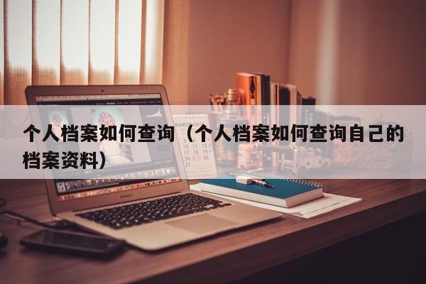 个人档案如何查询（个人档案如何查询自己的档案资料）